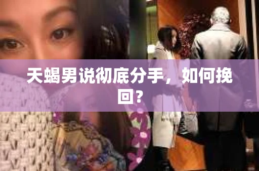 天蝎男说彻底分手，如何挽回？