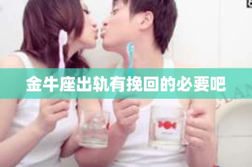 金牛座出轨有挽回的必要吧