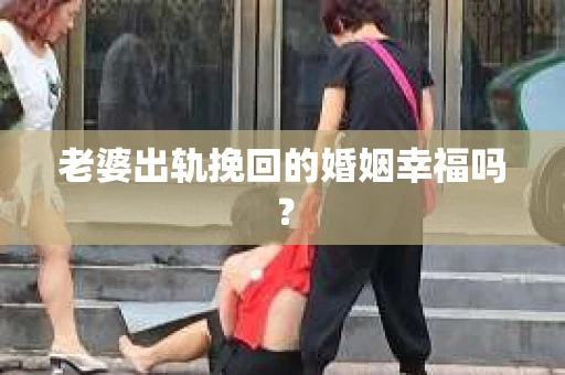 老婆出轨挽回的婚姻幸福吗？