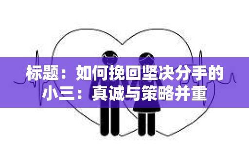 标题：如何挽回坚决分手的小三：真诚与策略并重