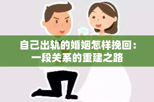 自己出轨的婚姻怎样挽回：一段关系的重建之路