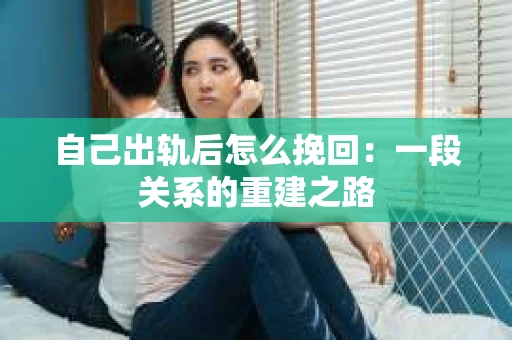 自己出轨后怎么挽回：一段关系的重建之路