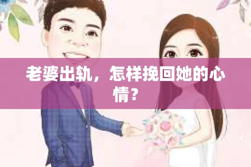 老婆出轨，怎样挽回她的心情？