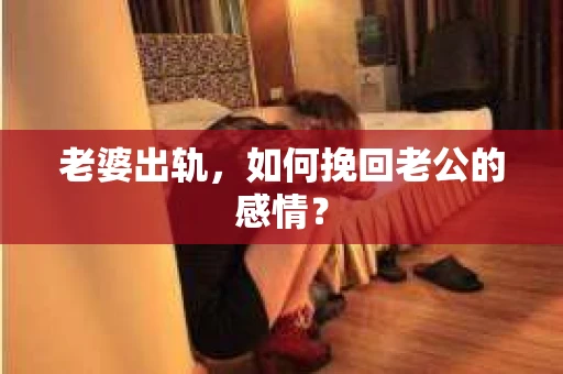 老婆出轨，如何挽回老公的感情？