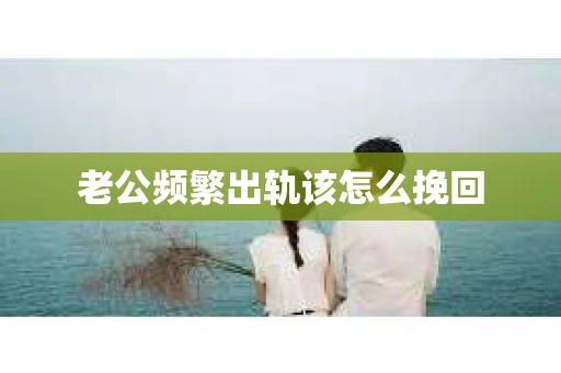 老公频繁出轨该怎么挽回