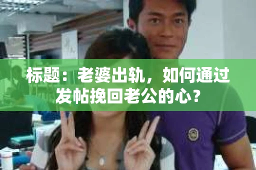 标题：老婆出轨，如何通过发帖挽回老公的心？