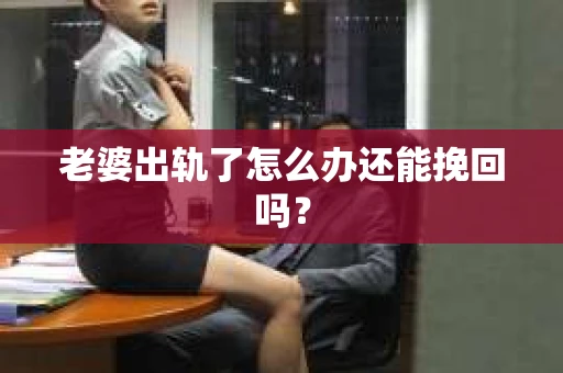 老婆出轨了怎么办还能挽回吗？
