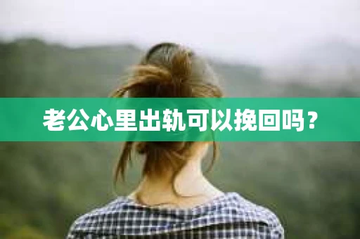 老公心里出轨可以挽回吗？