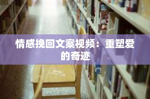 情感挽回文案视频：重塑爱的奇迹