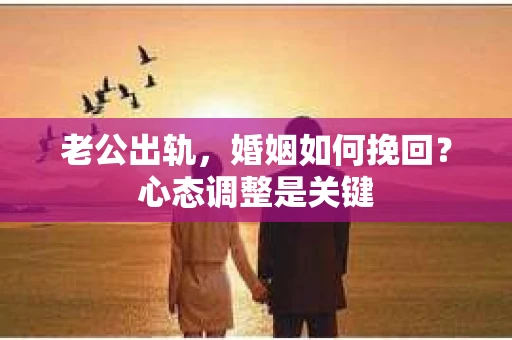 老公出轨，婚姻如何挽回？心态调整是关键