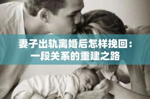 妻子出轨离婚后怎样挽回：一段关系的重建之路
