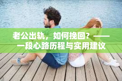 老公出轨，如何挽回？——一段心路历程与实用建议