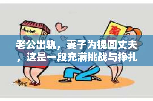 老公出轨，妻子为挽回丈夫，这是一段充满挑战与挣扎的故事。在这个故事中，我们看到了人性的复杂，也看到了爱情的坚韧。今天，就让我们一起来探讨一下，当老公出轨，妻子为挽回丈夫时，她们会面临哪些困境，又该如何应对。