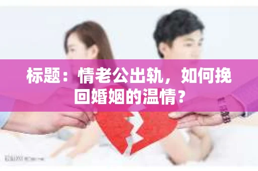 标题：情老公出轨，如何挽回婚姻的温情？