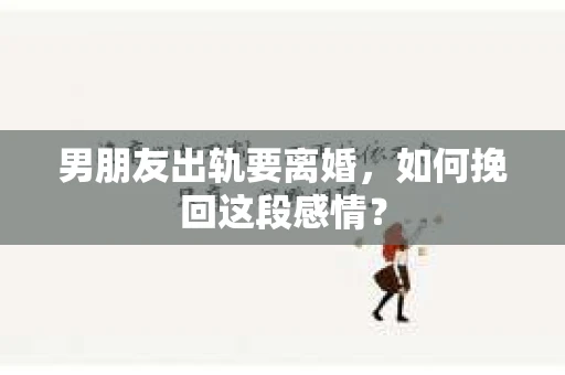 男朋友出轨要离婚，如何挽回这段感情？