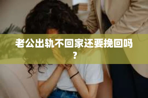 老公出轨不回家还要挽回吗？