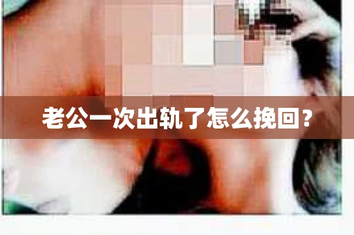 老公一次出轨了怎么挽回？