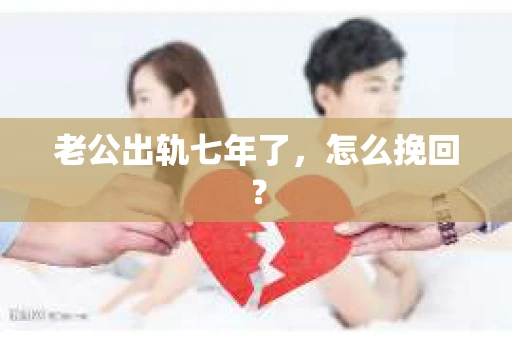老公出轨七年了，怎么挽回？