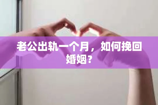 老公出轨一个月，如何挽回婚姻？