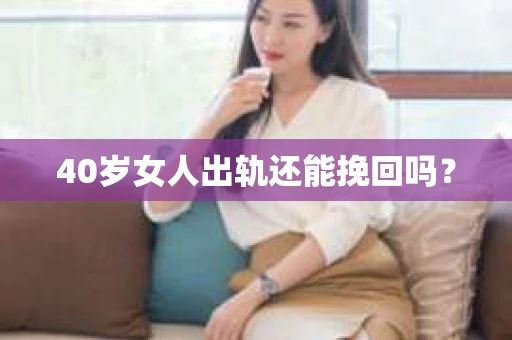40岁女人出轨还能挽回吗？