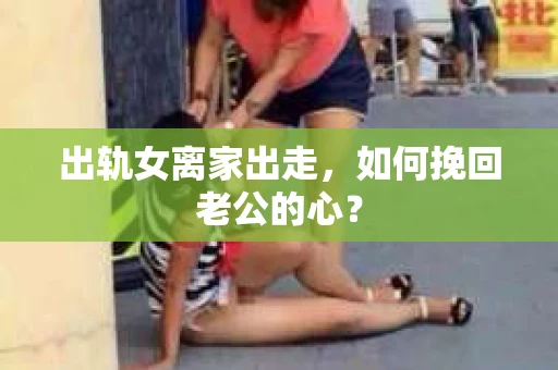 出轨女离家出走，如何挽回老公的心？