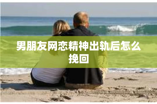 男朋友网恋精神出轨后怎么挽回