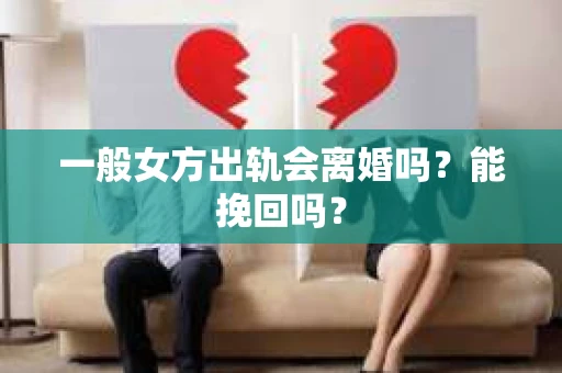 一般女方出轨会离婚吗？能挽回吗？