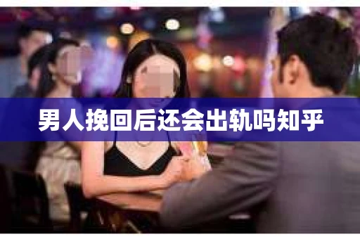 男人挽回后还会出轨吗知乎