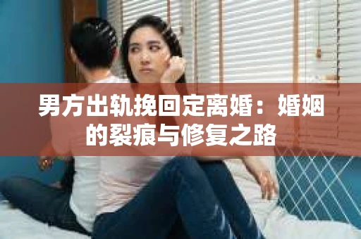 男方出轨挽回定离婚：婚姻的裂痕与修复之路