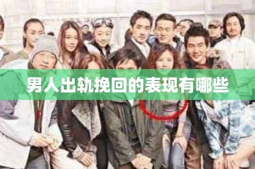 男人出轨挽回的表现有哪些