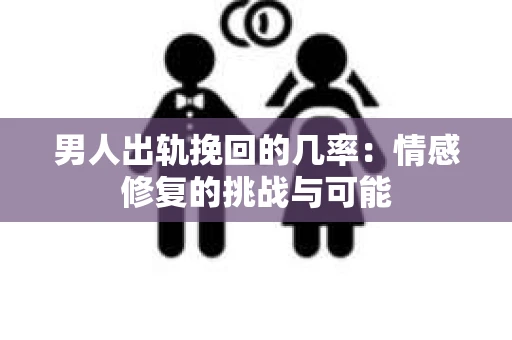 男人出轨挽回的几率：情感修复的挑战与可能