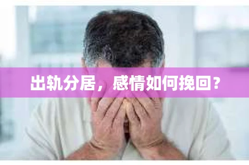 出轨分居，感情如何挽回？