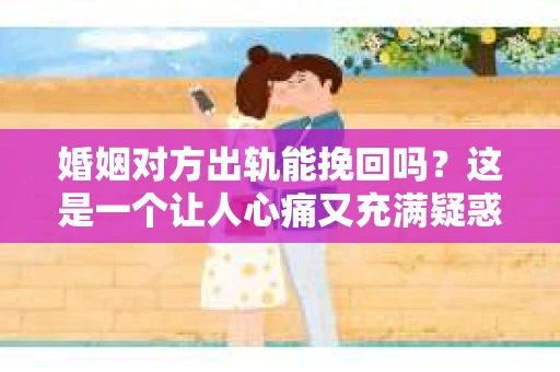 婚姻对方出轨能挽回吗？这是一个让人心痛又充满疑惑的问题。在婚姻生活中，出轨无疑是一颗重磅炸弹，它不仅摧毁了夫妻间的信任，还可能对家庭造成无法挽回的创伤。那么，面对出轨的婚姻，我们能否挽回呢？今天，就让我们一起来探讨这个问题。