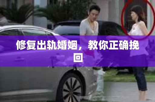 修复出轨婚姻，教你正确挽回