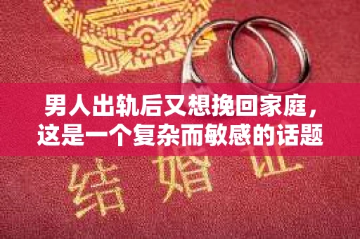 男人出轨后又想挽回家庭，这是一个复杂而敏感的话题。在这个充满变数的世界里，婚姻中的不忠行为时有发生，而面对出轨后的挽回，许多人陷入了困惑和挣扎。今天，我们就来聊聊这个话题，看看男人出轨后如何挽回家庭。