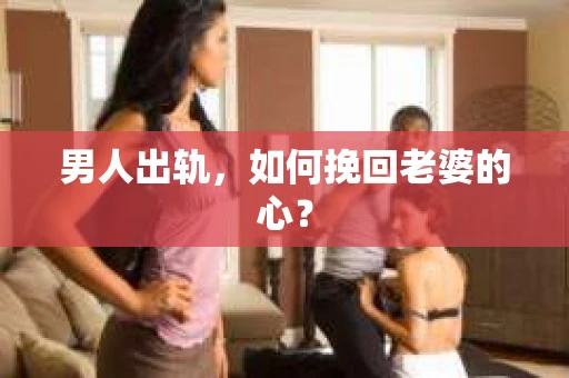 男人出轨，如何挽回老婆的心？