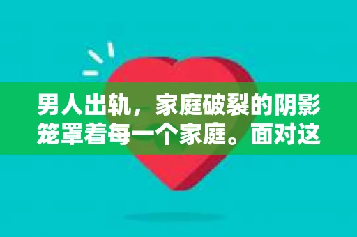 男人出轨，家庭破裂的阴影笼罩着每一个家庭。面对这样的困境，如何挽回妻子的心，重拾家庭的温暖，成为了许多男人心中的难题。今天，我们就来聊聊这个敏感而现实的话题。