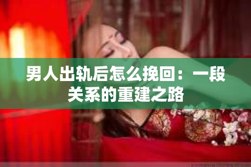 男人出轨后怎么挽回：一段关系的重建之路