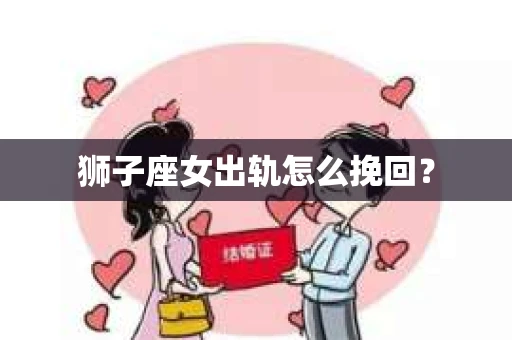 狮子座女出轨怎么挽回？