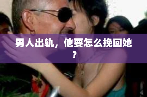 男人出轨，他要怎么挽回她？