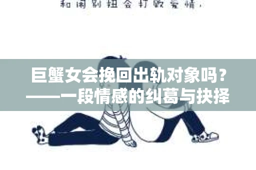 巨蟹女会挽回出轨对象吗？——一段情感的纠葛与抉择