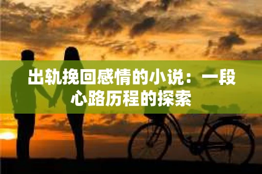 出轨挽回感情的小说：一段心路历程的探索