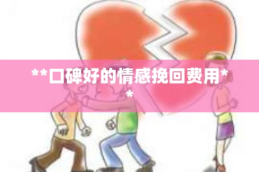 **口碑好的情感挽回费用**