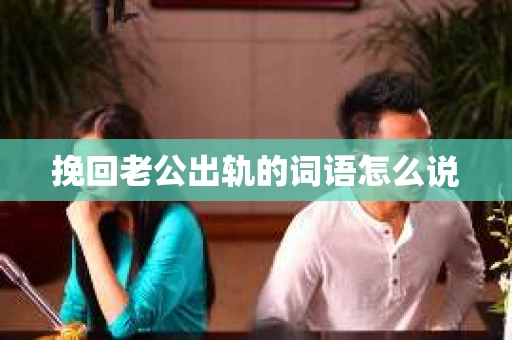 挽回老公出轨的词语怎么说