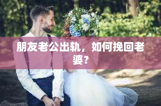 朋友老公出轨，如何挽回老婆？