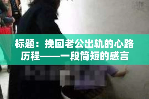 标题：挽回老公出轨的心路历程——一段简短的感言