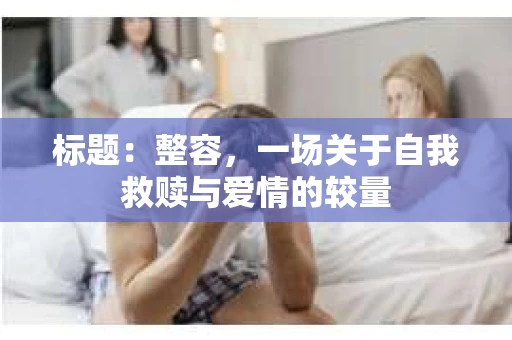 标题：整容，一场关于自我救赎与爱情的较量
