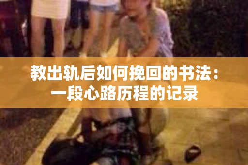 教出轨后如何挽回的书法：一段心路历程的记录