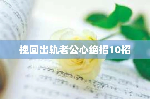 挽回出轨老公心绝招10招