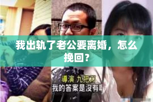 我出轨了老公要离婚，怎么挽回？